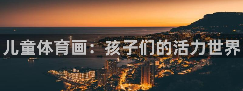 米兰体育官方正版app娱乐代理怎么样：儿童体育画：孩