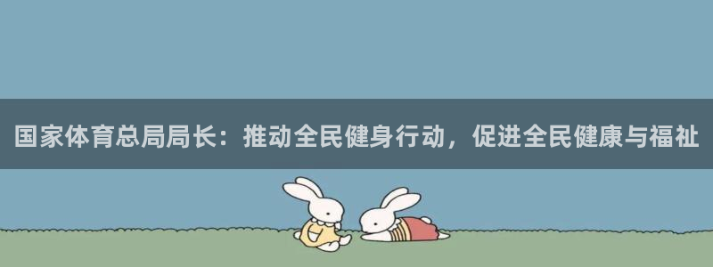 米兰体育官网下载平台：国家体育总局局长：推动全民健身行动，促