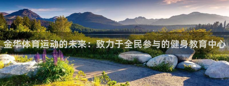 米兰体育官网下载注册：金华体育运动的未来：致力于全民参与的健
