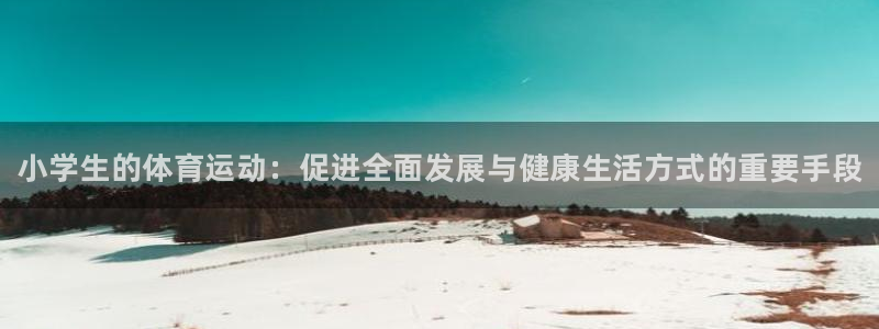 米兰体育官网下载平台注册：小学生的体育运动：促进全面