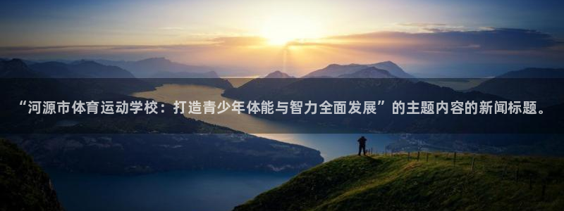 米兰体育官网下载：“河源市体育运动学校：打造青少年体能与智力