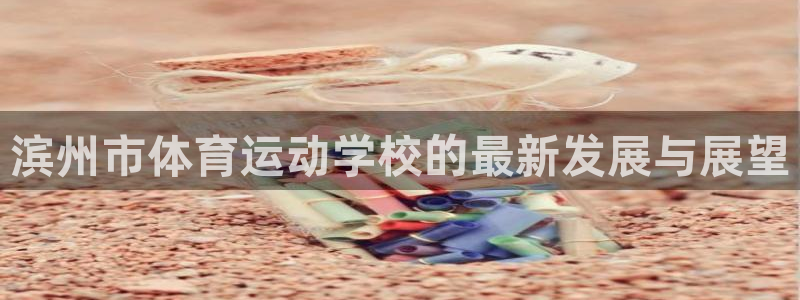 米兰体育官网下载招商电话是多少啊：滨州市体育运动学校的最新发