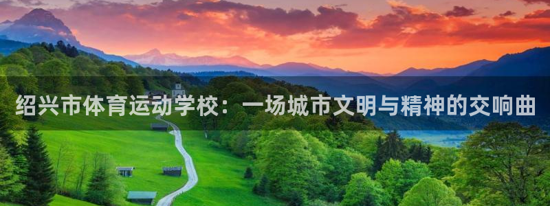 米兰体育官网下载招商：绍兴市体育运动学校：一场城市文明与精神