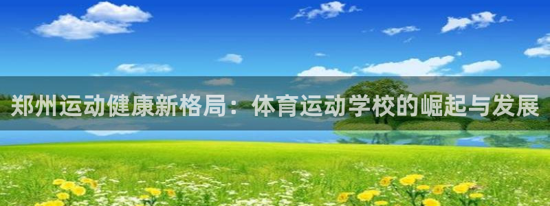 米兰体育官方正版app娱乐代理怎么样：郑州运动健康新