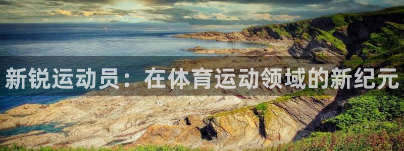 米兰体育官网下载注册：新锐运动员：在体育运动领域的新