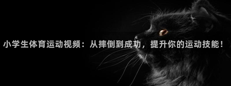 米兰体育官方正版app科技：小学生体育运动视频：从摔