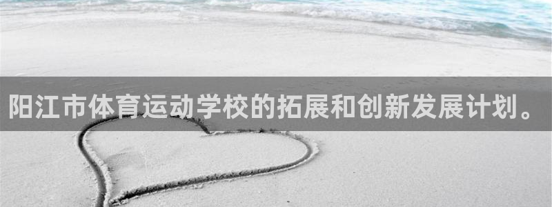 米兰体育官方正版app官方：阳江市体育运动学校的拓展和创新发