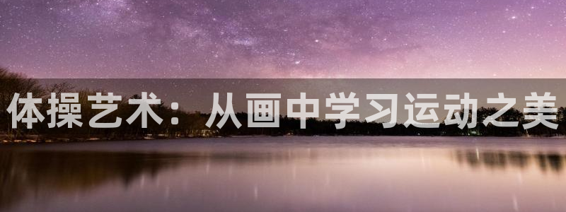 米兰体育官方正版app集团官网首页网址：体操艺术：从画中学习